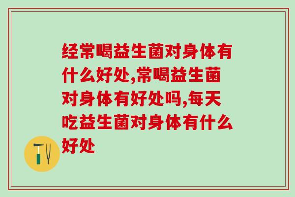 经常喝益生菌对身体有什么好处？你知道哪些？