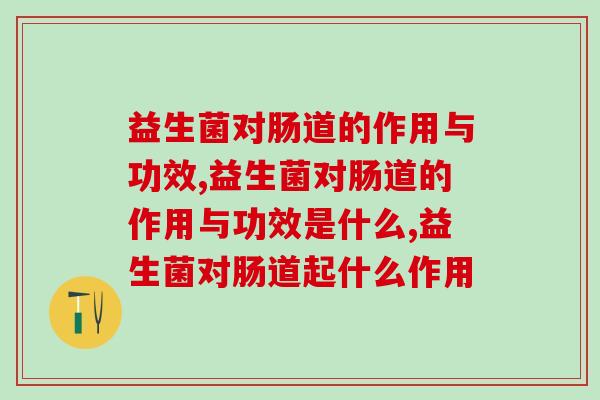 益生菌对肠道的作用与功效有哪些？很多人都不知道！
