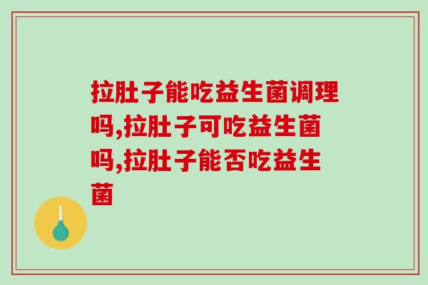 拉肚子能吃益生菌调理吗？它必不可少