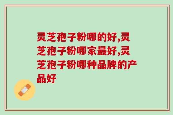 灵芝孢子粉哪的好？这里你意想不到
