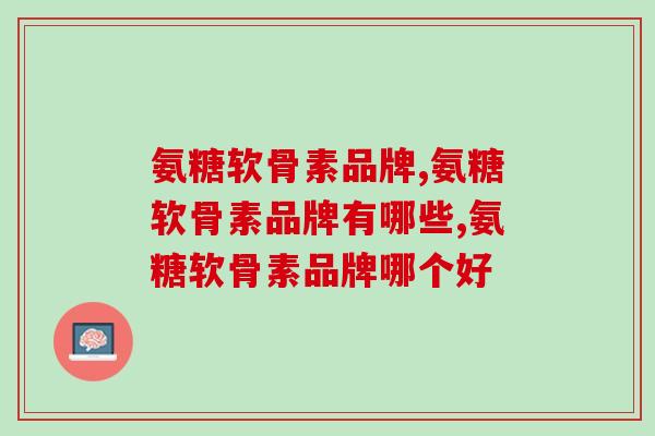 氨糖软骨素品牌？你都知道哪些？