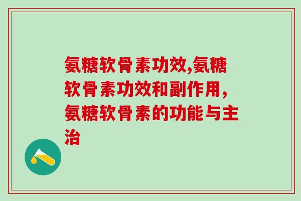 氨糖软骨素功效被夸大了吗？合适才是重要的