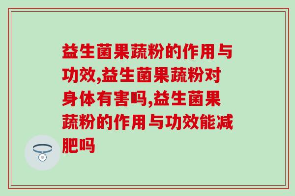 益生菌果蔬粉的作用与功效，和益生菌一样吗？