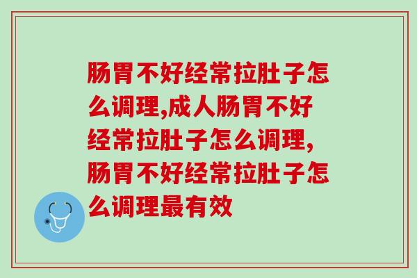 肠胃不好经常拉肚子怎么调理，一定要知道