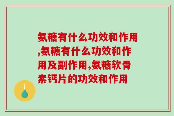 人人都在吃的氨糖有什么功效和作用？想要关节灵活一定要及时补充！