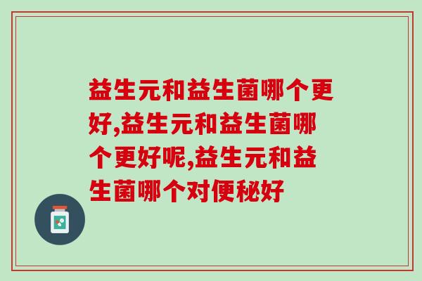 益生元和益生菌哪个更好,一定要知道 益生元和益生菌哪个更好,一定要知道