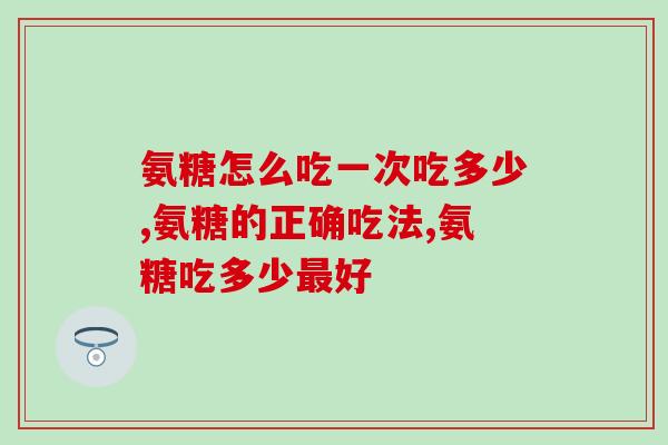 如何解决氨糖怎么吃一次吃多少的问题！