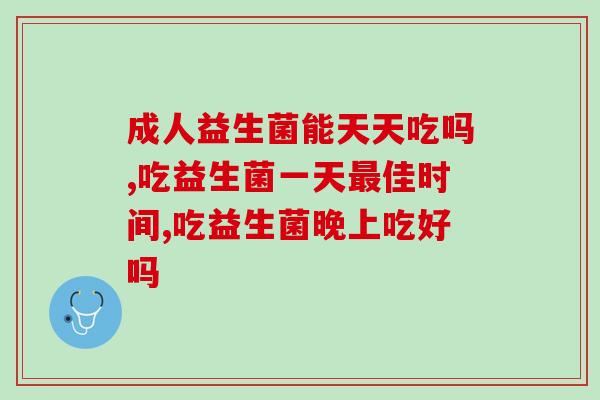 成人益生菌能天天吃吗？专家的这几点建议一定要牢记
