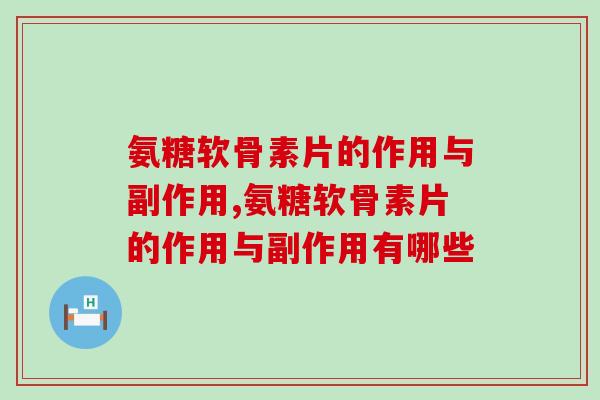 惊!氨糖软骨素片的作用与副作用,居然可以这样! 惊!氨糖软骨素片的作用与副作用,居然可以这样!