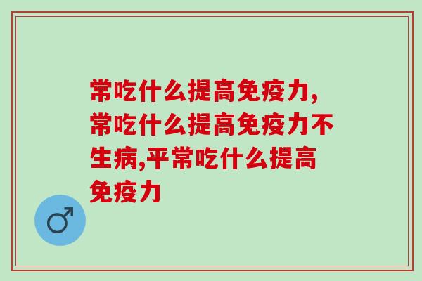 常吃什么提高免疫力？益生菌来为你的免疫力保驾护航