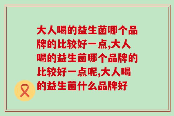 大人喝的益生菌哪个品牌的比较好一点？教你如何选择！