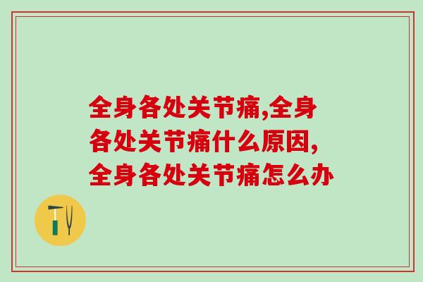 全身各处关节痛是怎么回事?以下情况要引起格外重视! 全身各处关节痛是怎么回事?以下情况要引起格外重视!