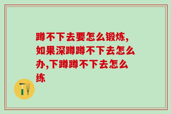 蹲不下去要怎么锻炼?日常锻炼和食补都不能忽视 蹲不下去要怎么锻炼?日常锻炼和食补都不能忽视