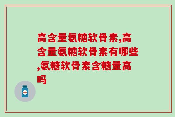 高含量氨糖软骨素如何挑选？这些鉴别技巧必知
