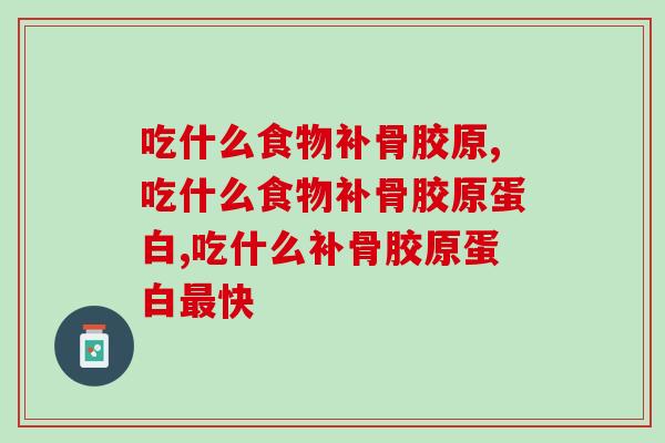 吃什么食物补骨胶原？关节灵活更显年轻，这么吃才对   