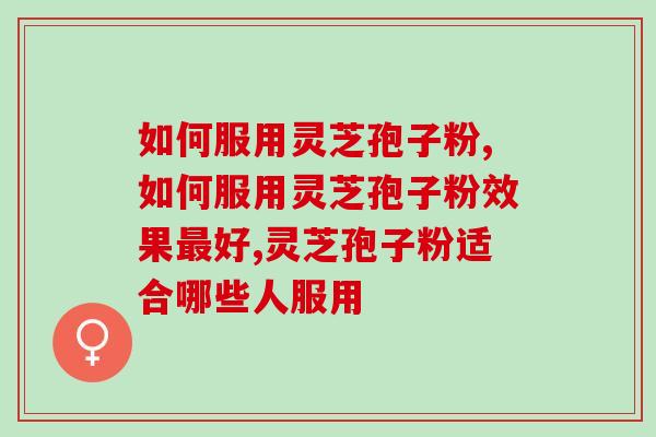如何服用灵芝孢子粉效果好？服用方法花样多