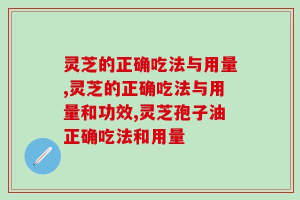 灵芝的正确吃法与用量有哪些讲究？以人体所需为判断依据