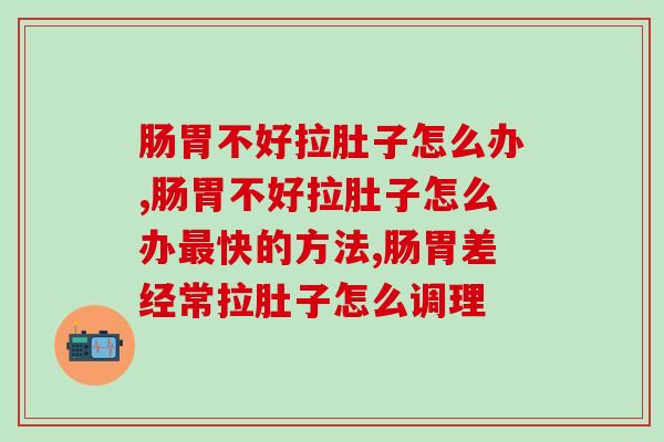 肠胃不好拉肚子怎么办?什么方法 肠胃不好拉肚子怎么办?什么方法