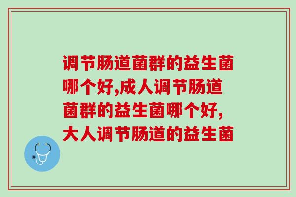 调节肠道菌群的益生菌哪个好？你吃的这款就赚到了   