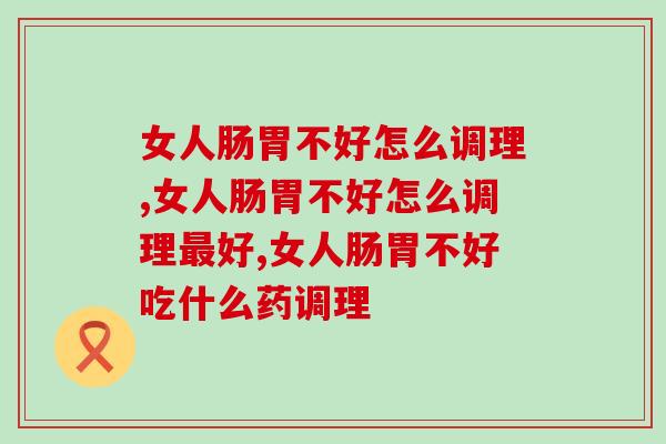 女人肠胃不好怎么调理？女人知道这个调理方法一生受益