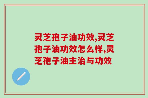 灵芝孢子油功效怎么样？吃了效果真的好吗