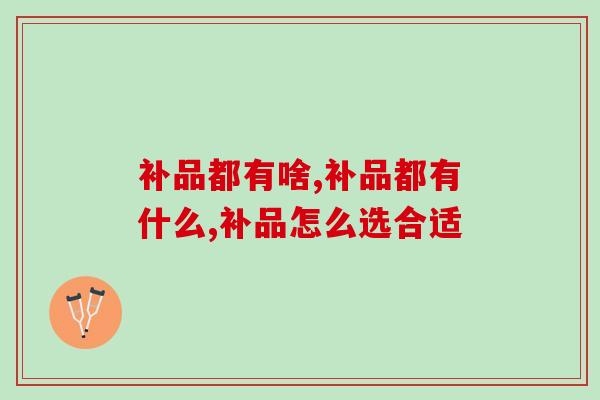 补品都有啥？怎么选更合适自己的