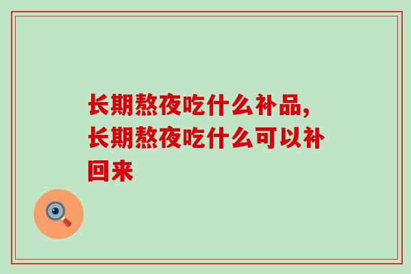 长期熬夜吃什么补品?吃灵芝孢子粉能有用吗 长期熬夜吃什么补品?吃灵芝孢子粉能有用吗