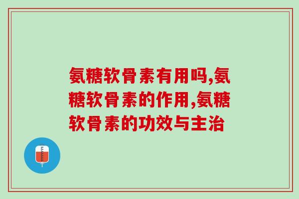 氨糖软骨素有用吗？是智商税吗？