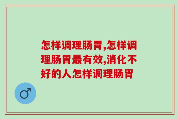 怎样调理肠胃方法好,是每个人都要知道的 怎样调理肠胃方法好,是每个人都要知道的