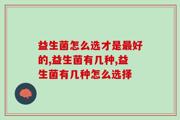益生菌怎么选才是最好的？了解这几点，轻松选择好的益生菌