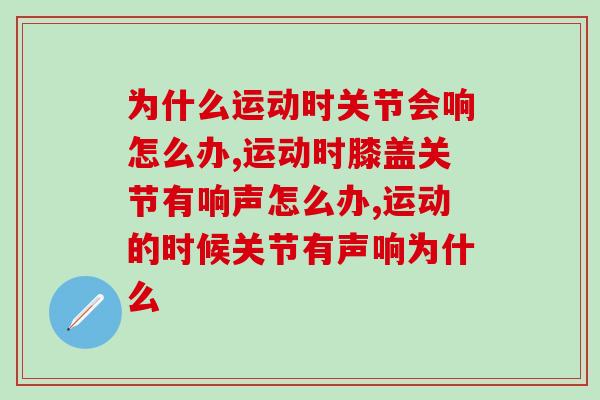 为什么运动时关节会响怎么办？3分钟了解原因和方法