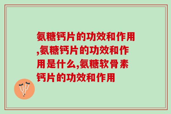 氨糖钙片的功效和作用有哪些？究竟适不适合你吃？