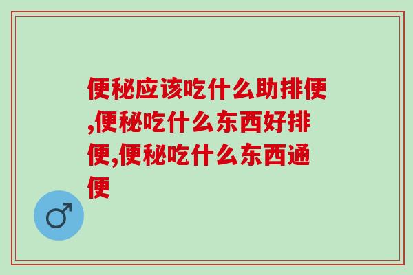 应该吃什么助排便?你都知道哪些? 应该吃什么助排便?你都知道哪些?