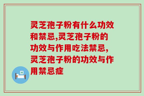 灵芝孢子粉有什么功效和禁忌,哪些又是我们需要注意的呢? 灵芝孢子粉有什么功效和禁忌,哪些又是我们需要注意的呢?