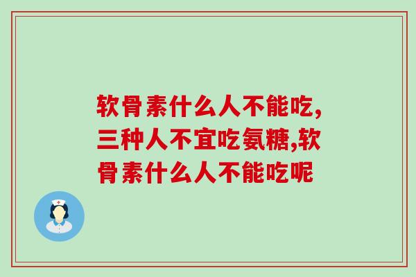 软骨素什么人不能吃，这几类人可别乱吃！