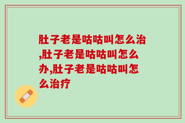 肚子老是咕咕叫怎么治疗最根本，一定要知道！