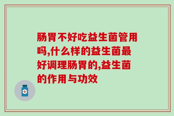 肠胃不好吃益生菌管用吗，一般是管用的