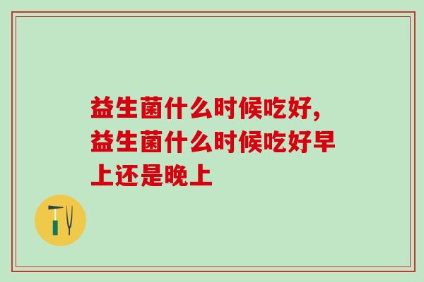 益生菌什么时候吃好？你吃对了吗？