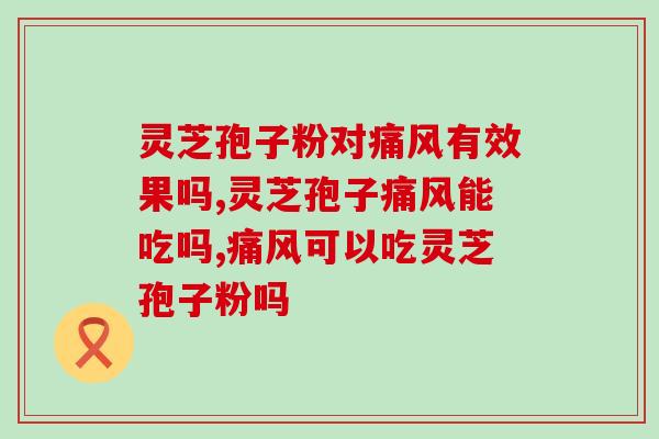 灵芝孢子粉对痛风有效果吗？这样吃效果更显著！