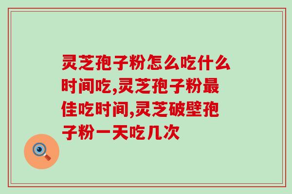 灵芝孢子粉怎么吃什么时间吃?这个黄金时段千万别错过 灵芝孢子粉怎么吃什么时间吃?这个黄金时段千万别错过
