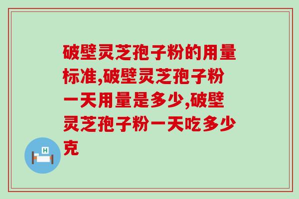 破壁灵芝孢子粉的用量标准科普！掌握有效含量最关键
