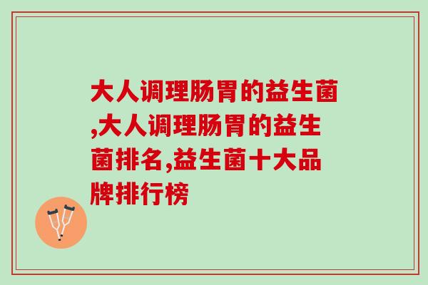 大人调理肠胃的益生菌有什么？应该如何挑选呢？