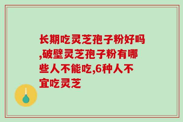 长期吃灵芝孢子粉好吗 坚持服用三个月整个人都更有活力了