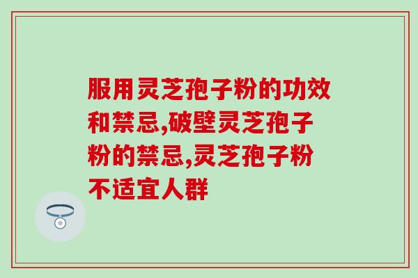 服用灵芝孢子粉的功效和禁忌 掌握最正确的灵芝孢子粉信息
