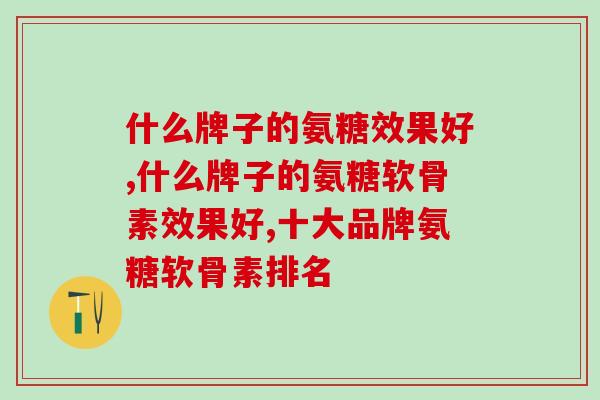 什么牌子的氨糖效果好，这个牌子你知道吗