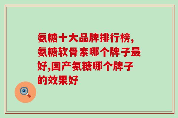 氨糖十大品牌排行榜，你都知道哪些