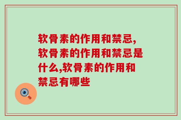 氨糖软骨素的作用和禁忌是什么？不得不知的氨糖“秘密”！