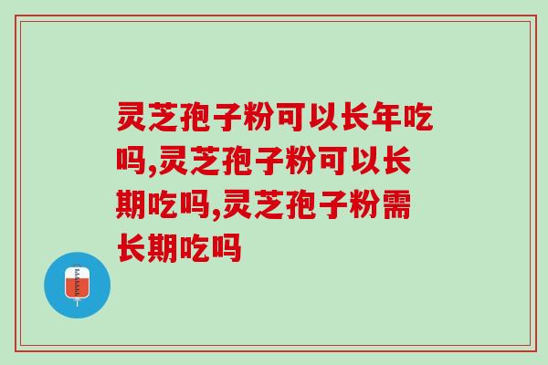 灵芝孢子粉可以长年吃吗？你是怎么吃的？