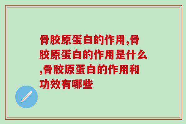 骨胶原蛋白的作用，对人体影响很大，必知！