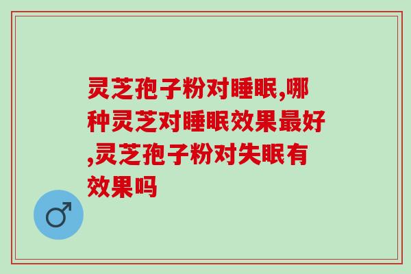 看过来！灵芝孢子粉对睡眠有效果吗？